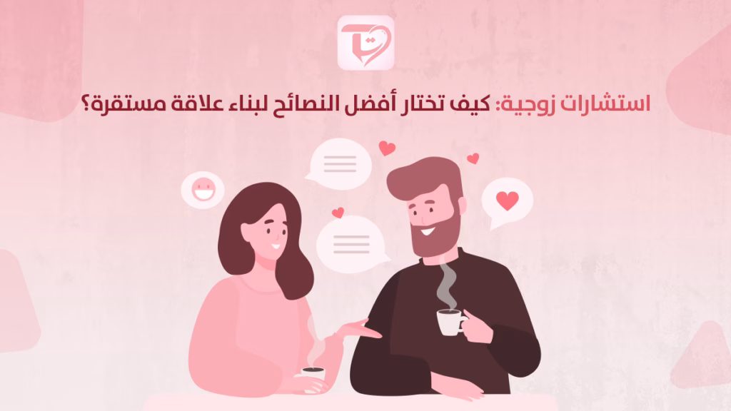 استشارات زوجية كيف تختار أفضل النصائح لبناء علاقة مستقرة؟